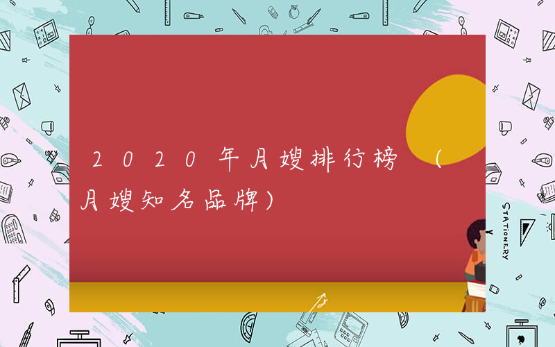 2020年月嫂排行榜 (月嫂知名品牌)